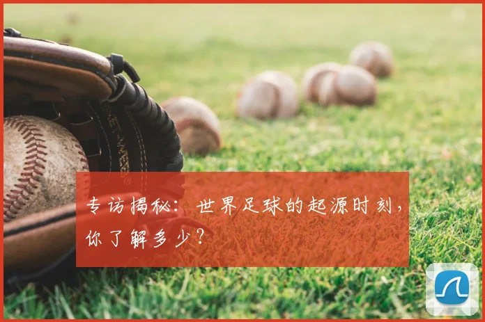 专访揭秘：世界足球的起源时刻，你了解多少？