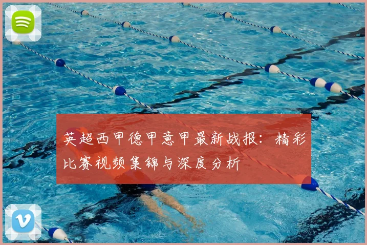 英超西甲德甲意甲最新战报：精彩比赛视频集锦与深度分析