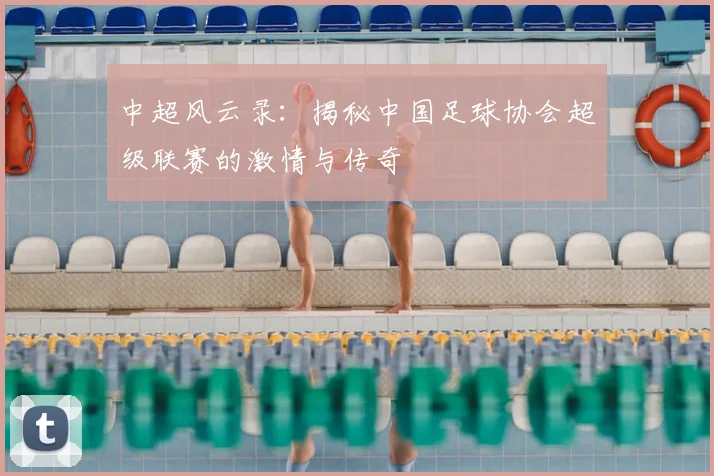 中超风云录:揭秘中国足球协会超级联赛的激情与传奇