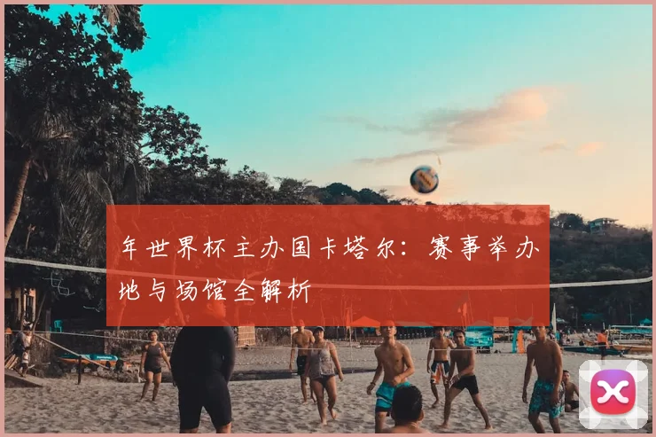 年世界杯主办国卡塔尔：赛事举办地与场馆全解析