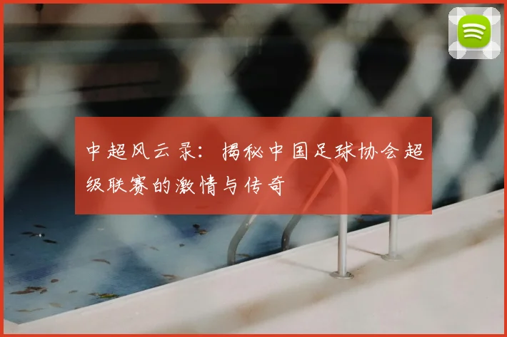 中超风云录:揭秘中国足球协会超级联赛的激情与传奇