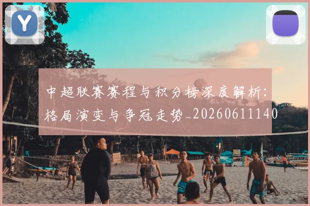 中超联赛赛程与积分榜深度解析：格局演变与争冠走势_20260611140858