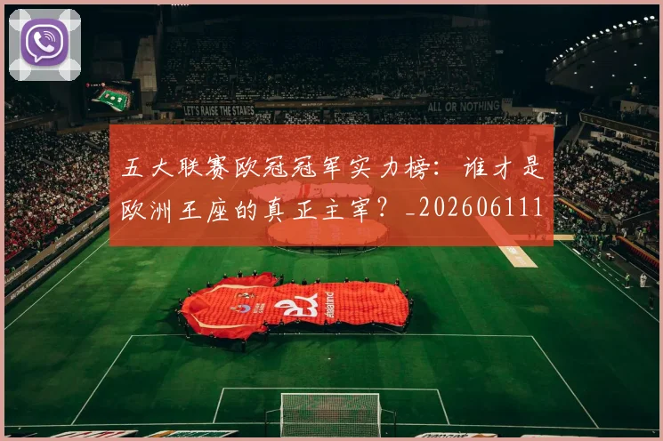 五大联赛欧冠冠军实力榜：谁才是欧洲王座的真正主宰？_20260611141731