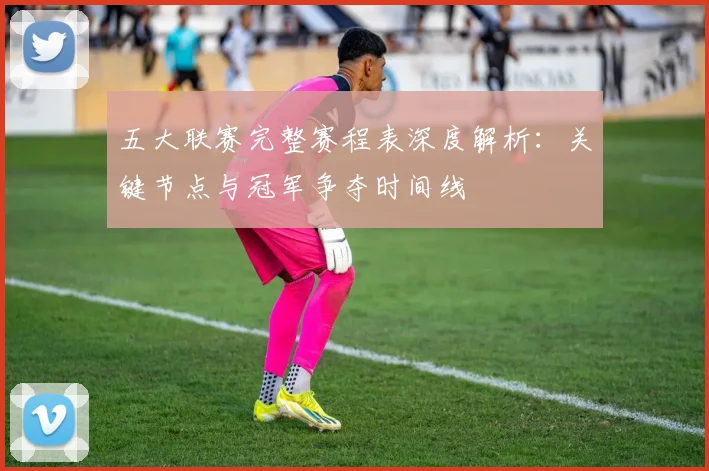 五大联赛完整赛程表深度解析：关键节点与冠军争夺时间线