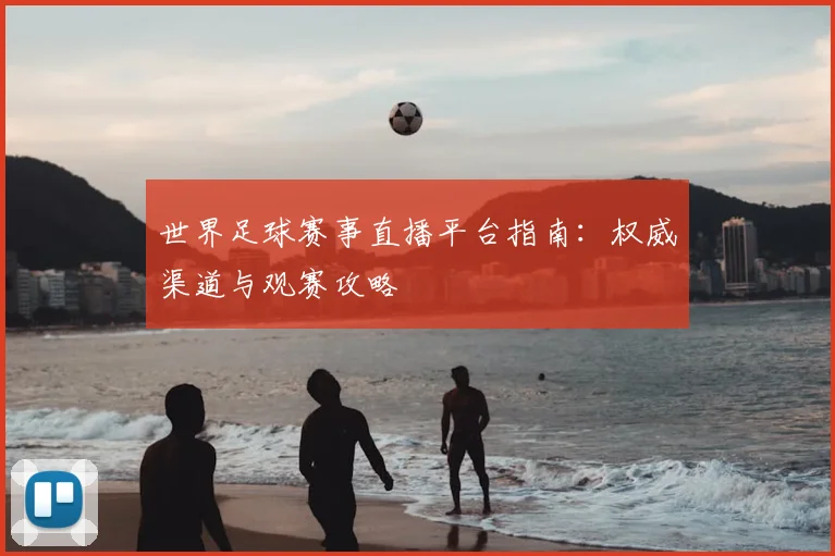 世界足球赛事直播平台指南:权威渠道与观赛攻略
