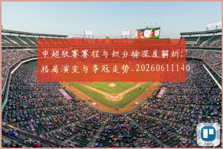 中超联赛赛程与积分榜深度解析：格局演变与争冠走势_20260611140858