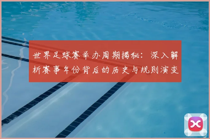 世界足球赛举办周期揭秘：深入解析赛事年份背后的历史与规则演变