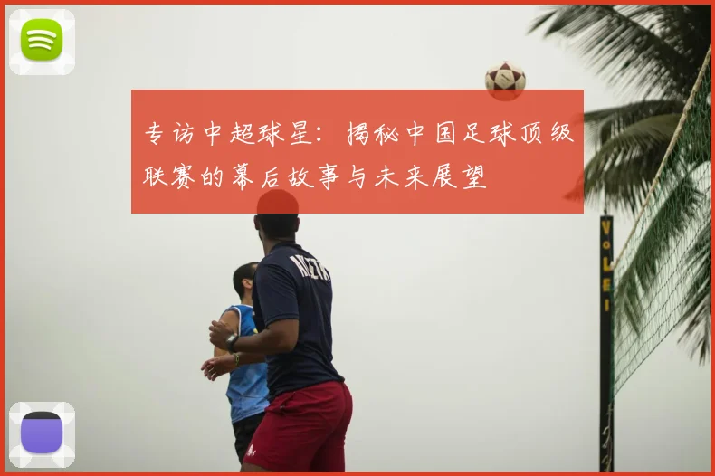 专访中超球星：揭秘中国足球顶级联赛的幕后故事与未来展望