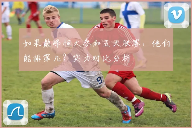 如果巅峰恒大参加五大联赛，他们能排第几？实力对比分析
