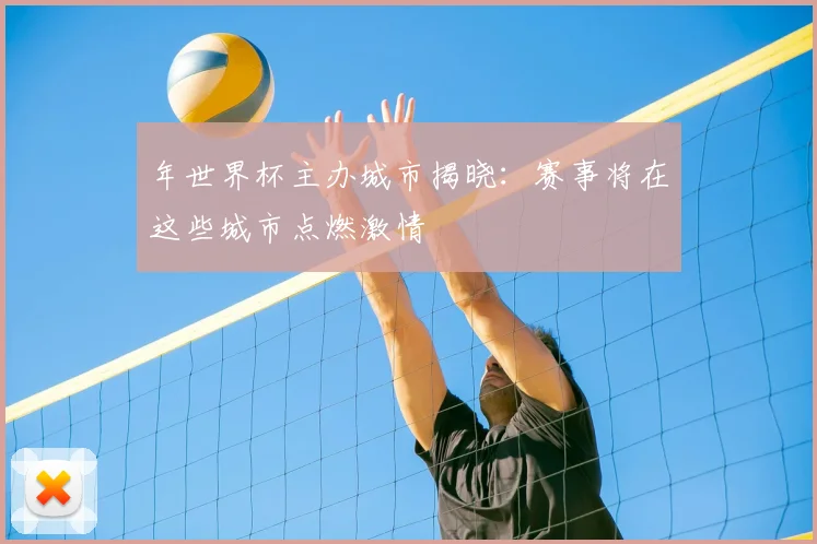 年世界杯主办城市揭晓：赛事将在这些城市点燃激情