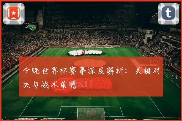 今晚世界杯赛事深度解析：关键对决与战术前瞻