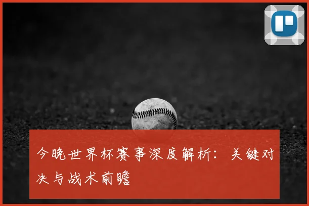 今晚世界杯赛事深度解析：关键对决与战术前瞻