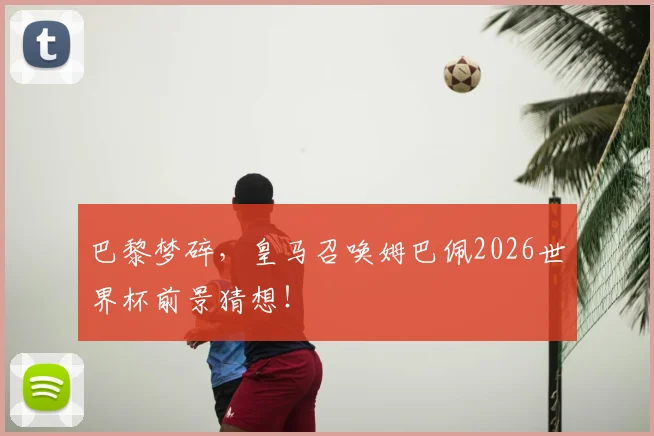 巴黎梦碎，皇马召唤姆巴佩2026世界杯前景猜想！